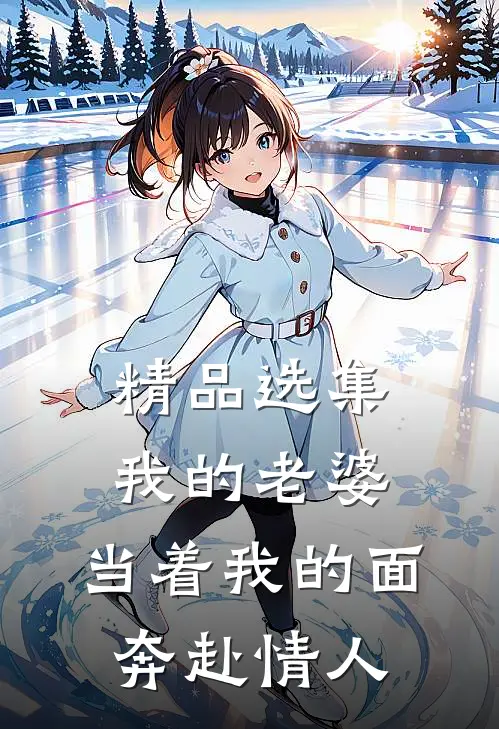 精品选集我的老婆，当着我的面奔赴情人