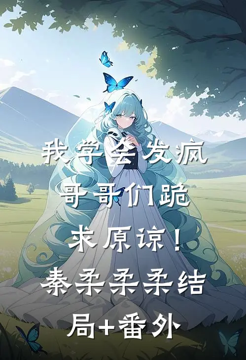 我学会发疯，哥哥们跪求原谅！秦柔柔柔结局+番外