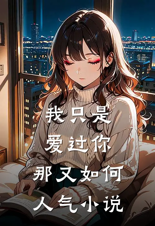 我只是爱过你，那又如何人气小说