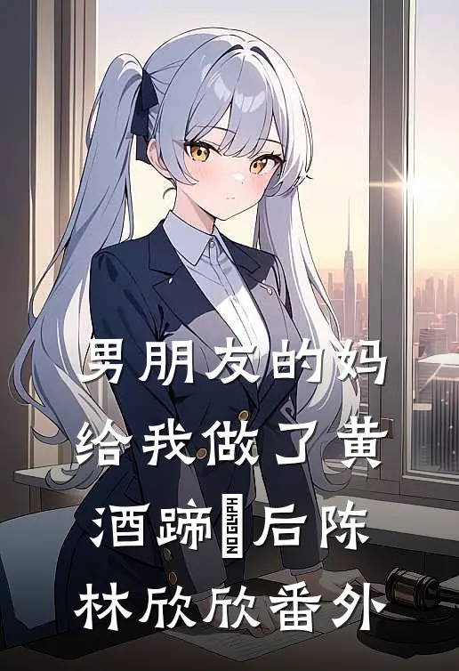 男朋友的妈给我做了黄酒蹄髈后陈林欣欣番外