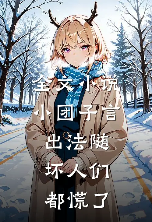 全文小说小团子言出法随，坏人们都慌了