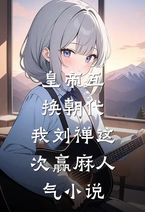 皇帝互换朝代：我刘禅这次赢麻人气小说