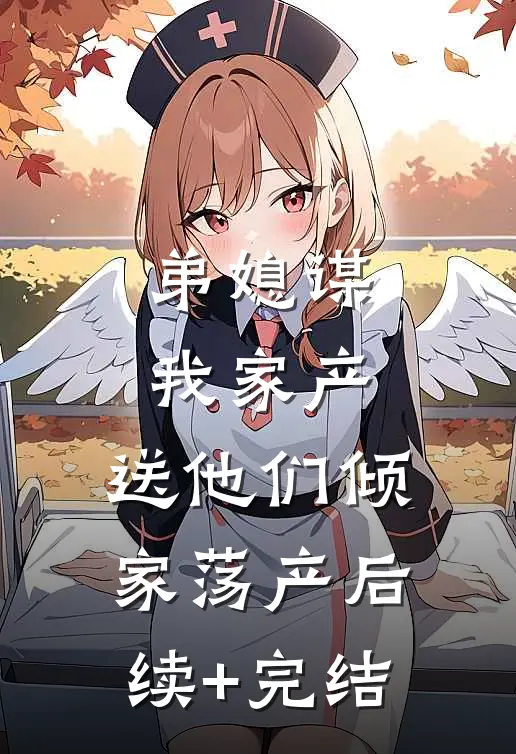 弟媳谋我家产，送他们倾家荡产后续+完结