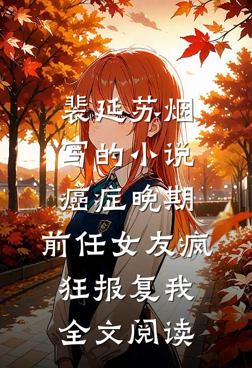 裴延苏烟写的小说癌症晚期，前任女友疯狂报复我全文阅读