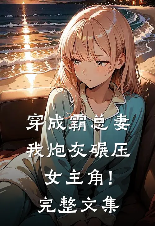 穿成霸总妻,我炮灰碾压女主角!完整文集