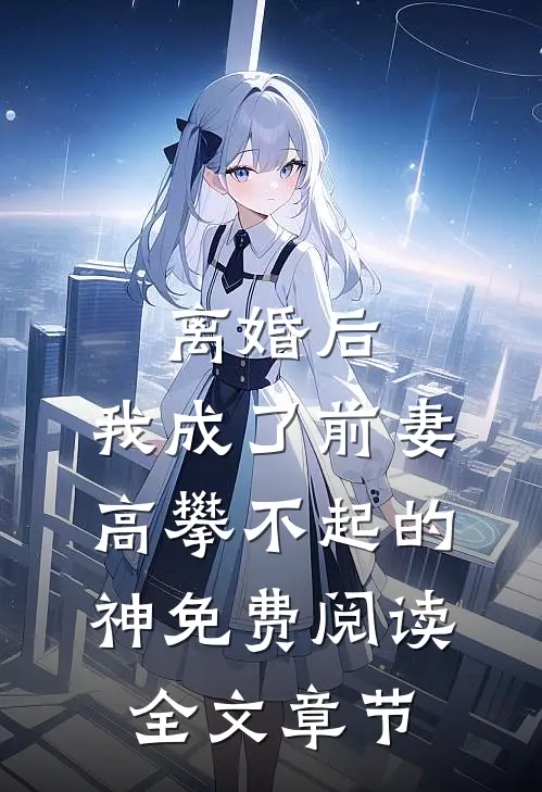 离婚后,我成了前妻高攀不起的神免费阅读全文章节