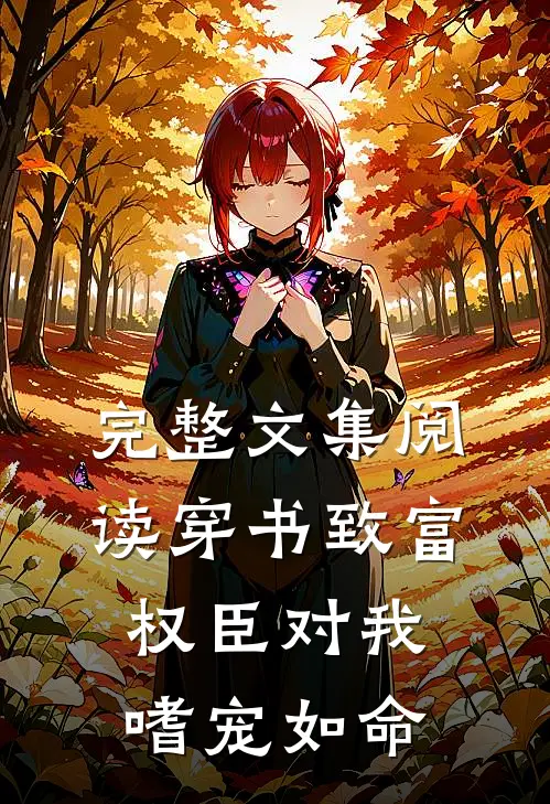完整文集阅读穿书致富：权臣对我嗜宠如命
