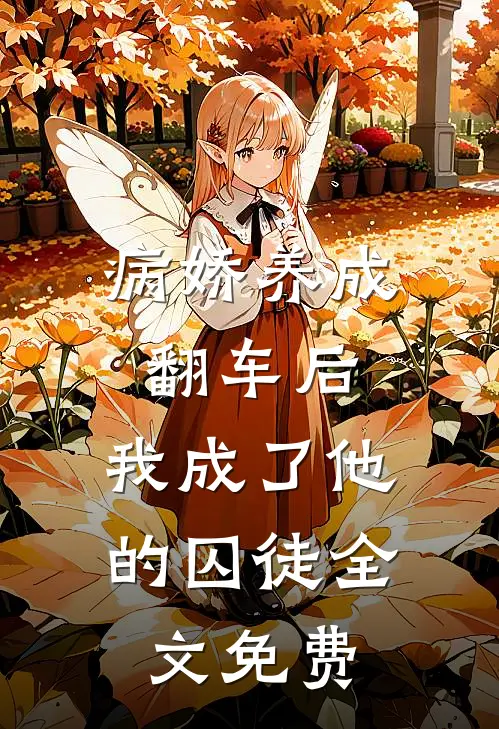 病娇养成翻车后，我成了他的囚徒全文免费