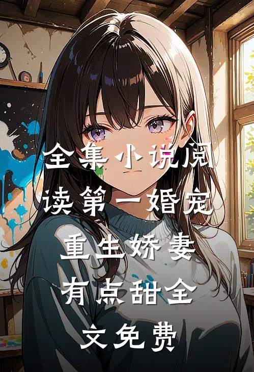 全集小说阅读第一婚宠,重生娇妻有点甜全文免费