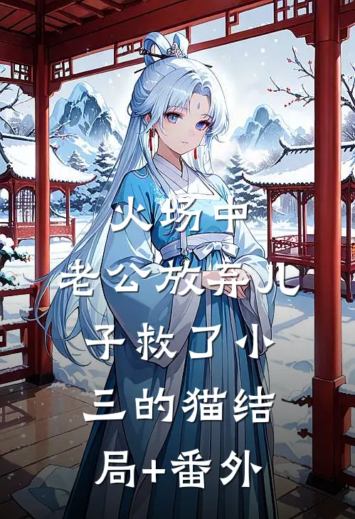 火场中，老公放弃儿子救了小三的猫结局+番外