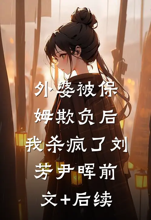 外婆被保姆欺负后，我杀疯了刘芳尹晖前文+后续