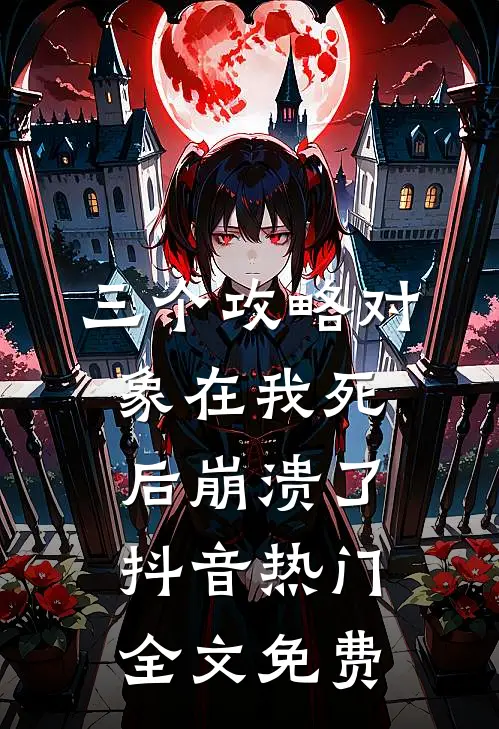 三个攻略对象在我死后崩溃了抖音热门全文免费