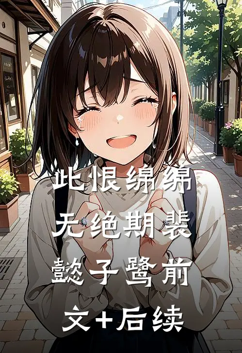 此恨绵绵无绝期裴懿子鹭前文+后续