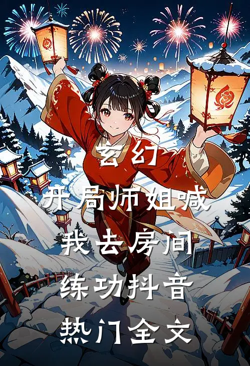 玄幻:开局师姐喊我去房间练功抖音热门全文
