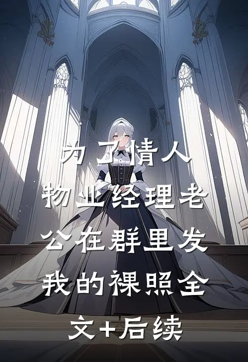 为了情人，物业经理老公在群里发我的裸照全文+后续