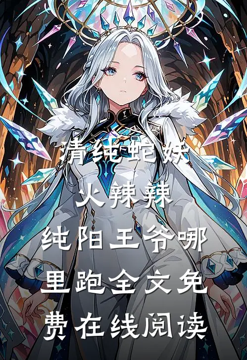清纯蛇妖火辣辣，纯阳王爷哪里跑全文免费在线阅读