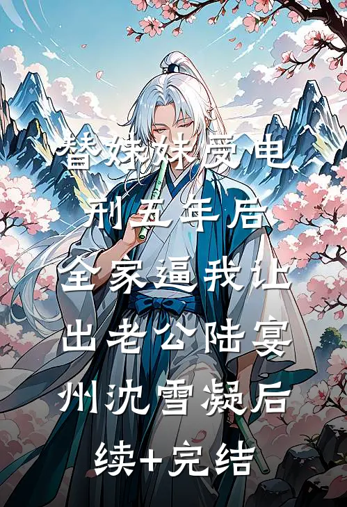 替妹妹受电刑五年后，全家逼我让出老公陆宴州沈雪凝后续+完结