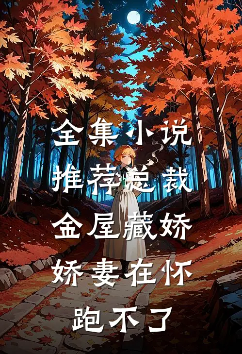 全集小说推荐总裁金屋藏娇，娇妻在怀跑不了