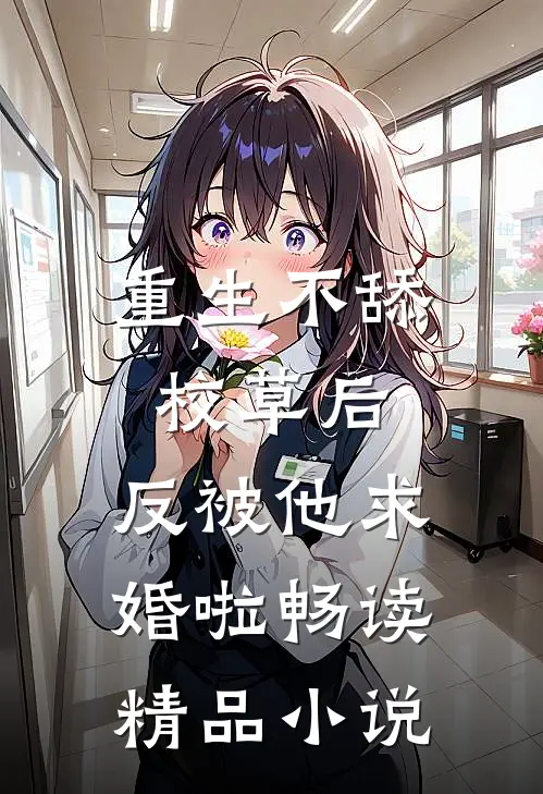 重生不舔校草后，反被他求婚啦畅读精品小说