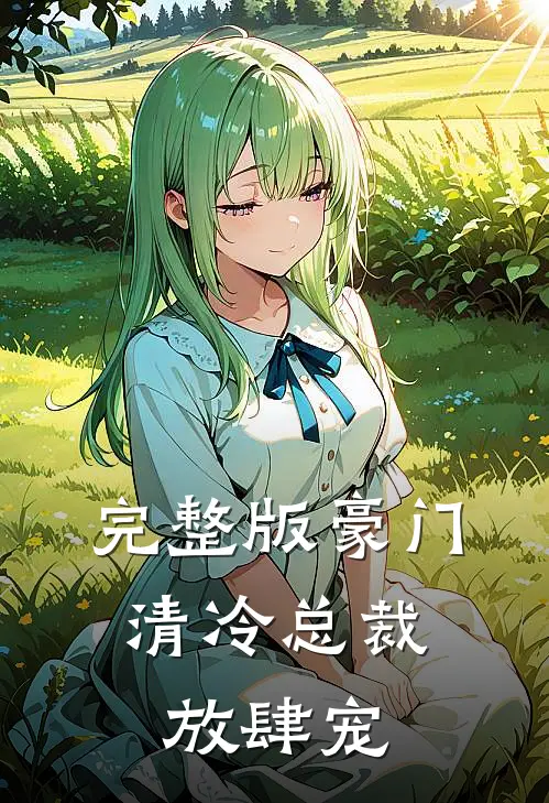 完整版豪门：清冷总裁放肆宠