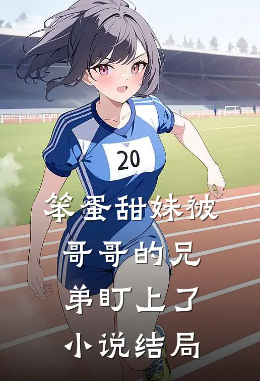 笨蛋甜妹被哥哥的兄弟盯上了小说结局