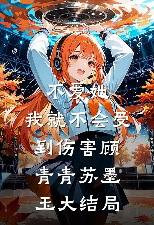 不爱她，我就不会受到伤害顾青青苏墨玉大结局