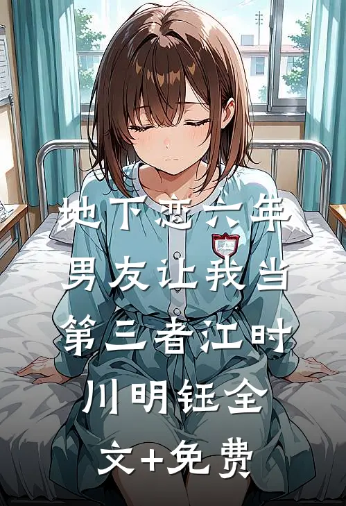 地下恋六年，男友让我当第三者江时川明钰全文+免费
