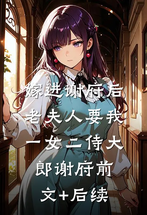 嫁进谢府后，老夫人要我一女二侍大郎谢府前文+后续