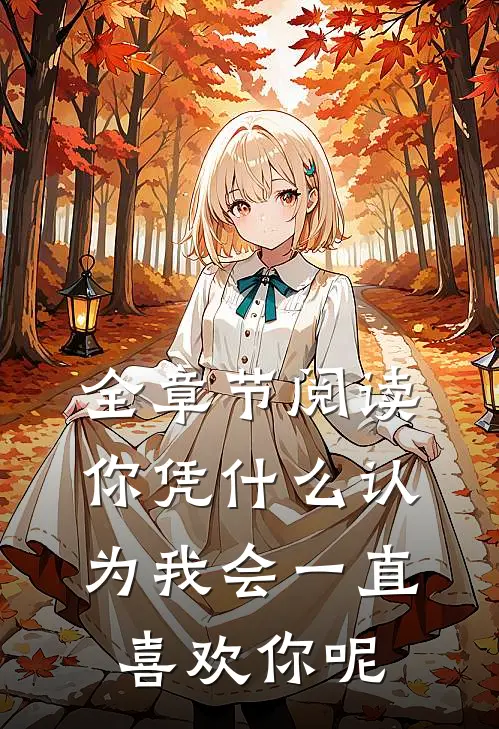全章节阅读你凭什么认为我会一直喜欢你呢