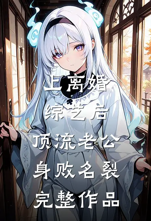 上离婚综艺后，顶流老公身败名裂完整作品