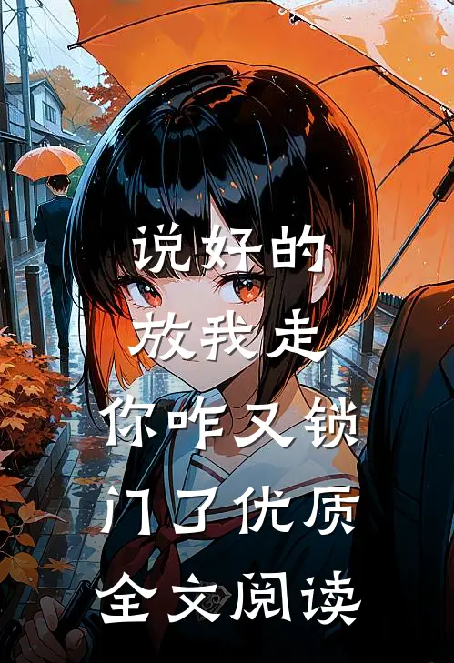 说好的放我走，你咋又锁门了优质全文阅读