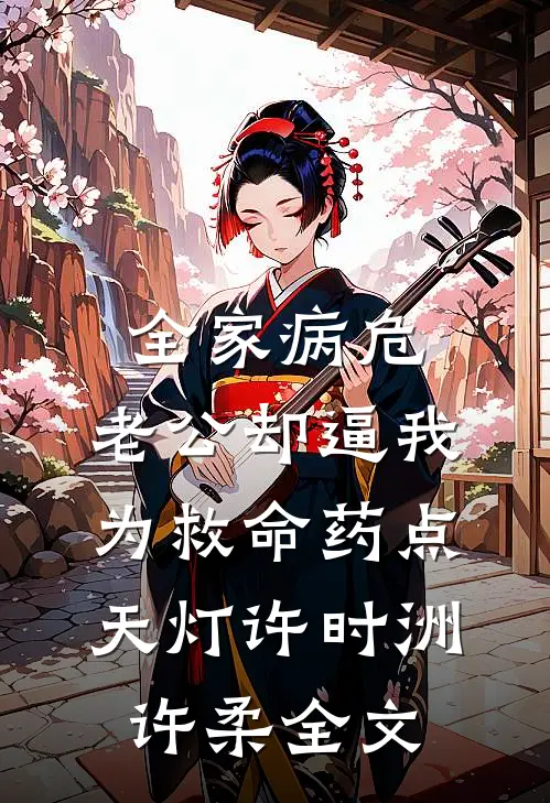 全家病危，老公却逼我为救命药点天灯许时洲许柔全文