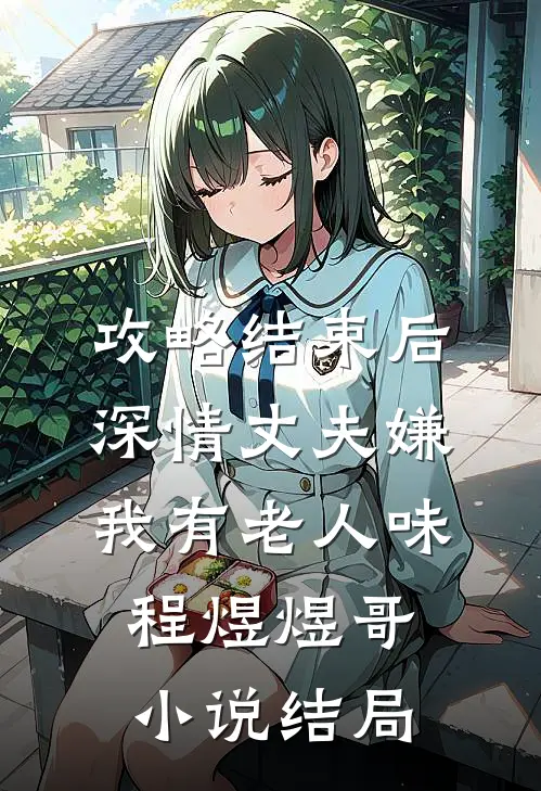 攻略结束后深情丈夫嫌我有老人味程煜煜哥小说结局