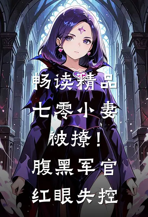 畅读精品七零小妻被撩！腹黑军官红眼失控