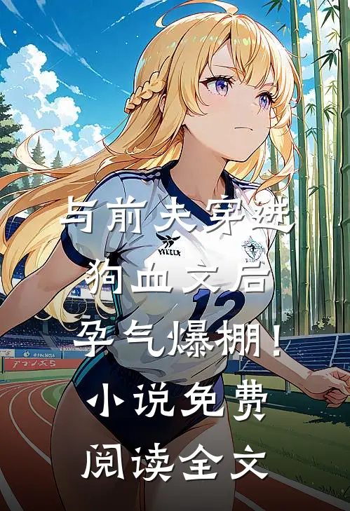 与前夫穿进狗血文后，孕气爆棚！小说免费阅读全文