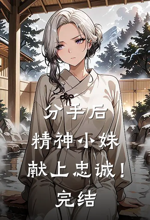 分手后，精神小妹，献上忠诚！完结