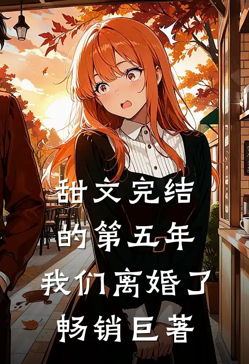 甜文完结的第五年，我们离婚了畅销巨著