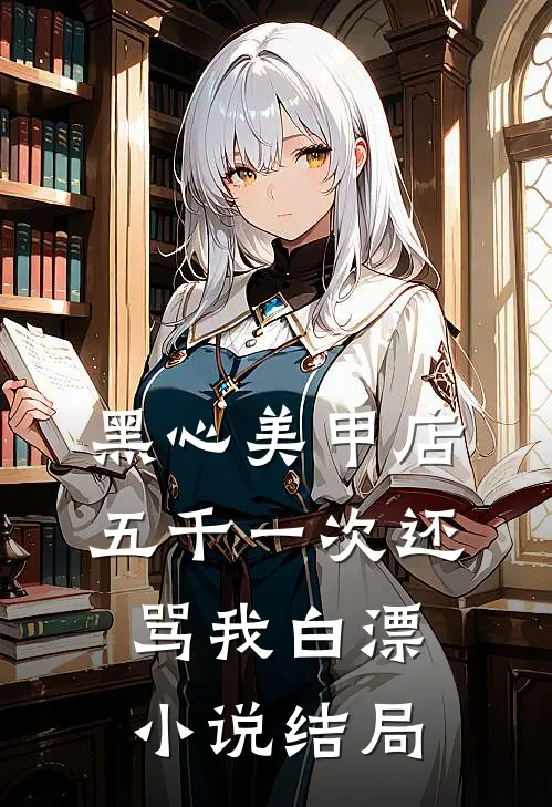 黑心美甲店，五千一次还骂我白漂小说结局