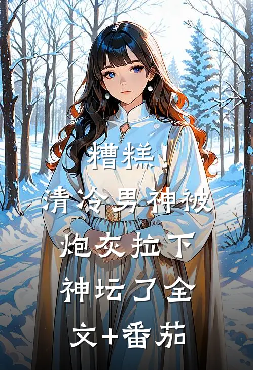 糟糕！清冷男神被炮灰拉下神坛了全文+番茄