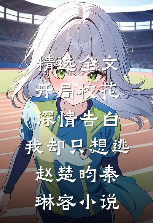 精选全文开局校花深情告白,我却只想逃赵楚昀秦琳容小说