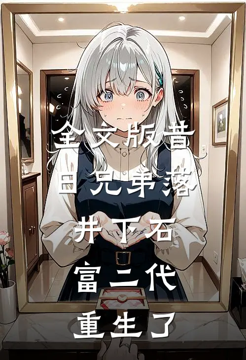 全文版昔日兄弟落井下石，富二代重生了