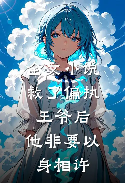 全文小说救了偏执王爷后，他非要以身相许
