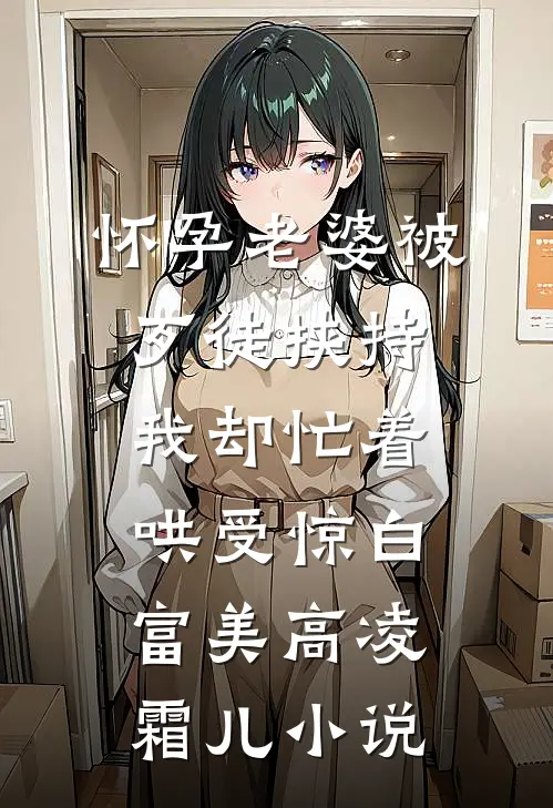 怀孕老婆被歹徒挟持，我却忙着哄受惊白富美高凌霜儿小说