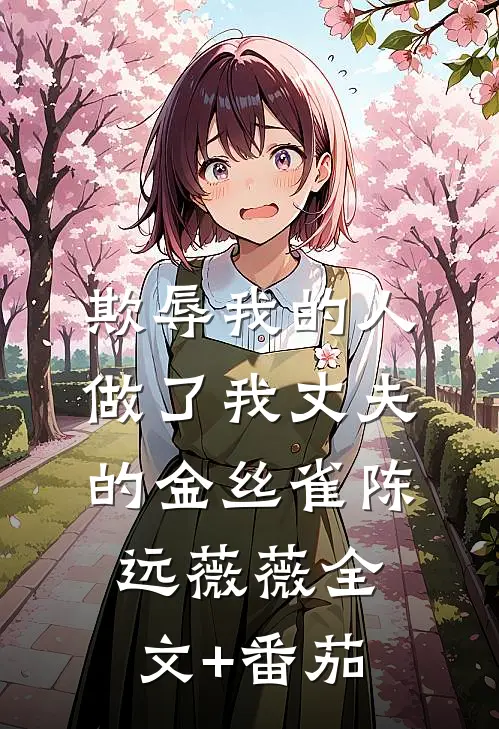 欺辱我的人做了我丈夫的金丝雀陈远薇薇全文+番茄