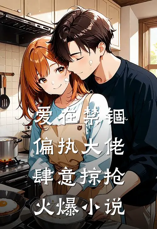 爱在禁锢：偏执大佬肆意掠抢火爆小说