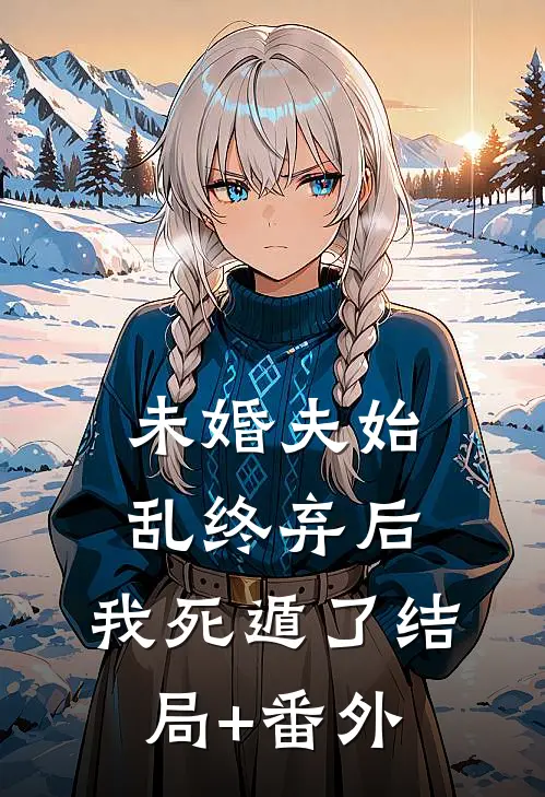 未婚夫始乱终弃后，我死遁了结局+番外