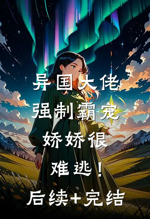 异国大佬强制霸宠，娇娇很难逃！后续+完结