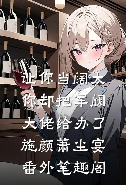 让你当阔太，你却把军阀大佬给办了：施颜萧尘宴番外笔趣阁