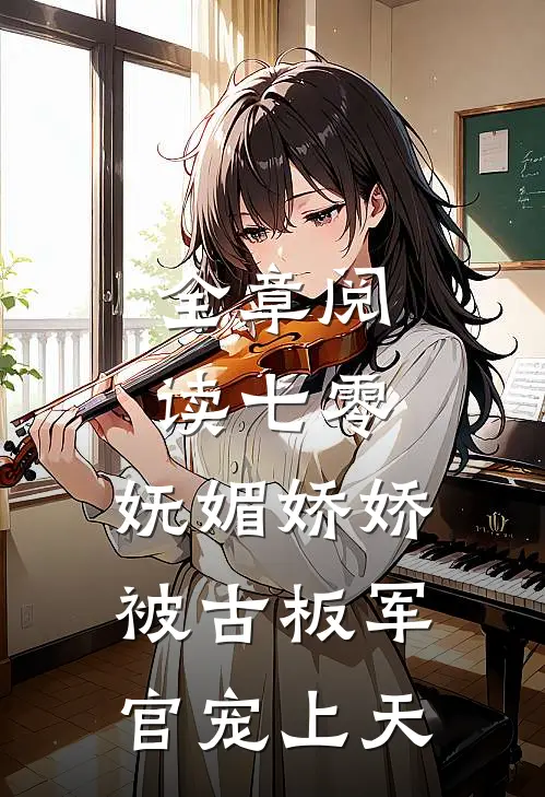 全章阅读七零：妩媚娇娇被古板军官宠上天