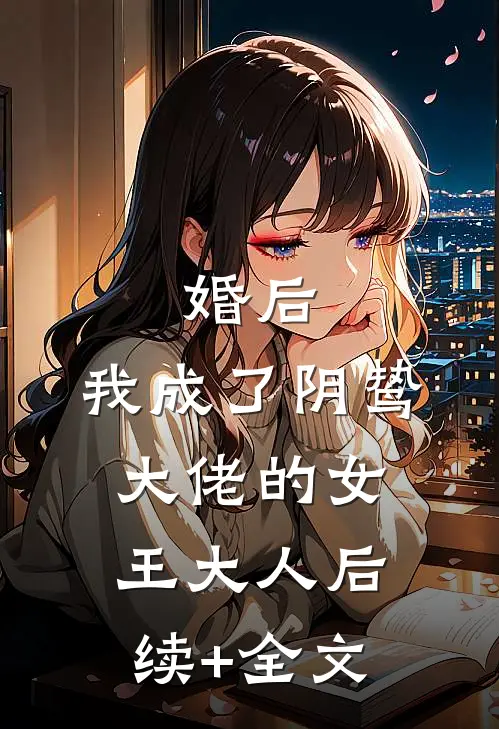 婚后，我成了阴鸷大佬的女王大人后续+全文